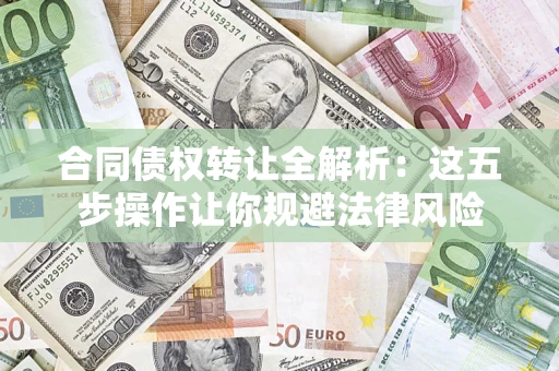 济南合同债权转让全解析：这五步操作让你规避法律风险