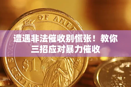 济南遭遇非法催收别慌张！教你三招应对暴力催收