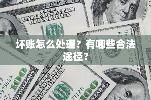 济南坏账怎么处理？有哪些合法途径？