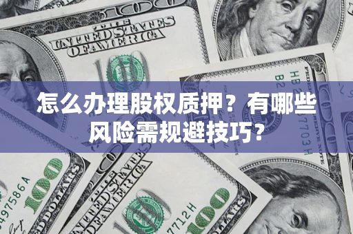 济南怎么办理股权质押？有哪些风险需规避技巧？