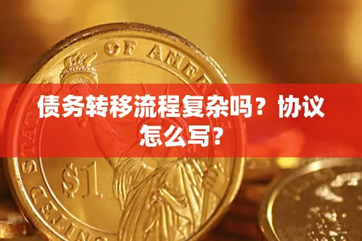 济南债务转移流程复杂吗？协议怎么写？