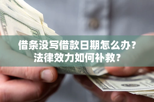 济南借条没写借款日期怎么办?法律效力如何补救? 济南借条没写借款日期怎么办?法律效力如何补救?
