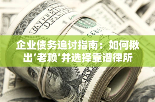 济南企业债务追讨指南：如何揪出‘老赖’并选择靠谱律所