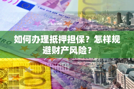 济南如何办理抵押担保？怎样规避财产风险？
