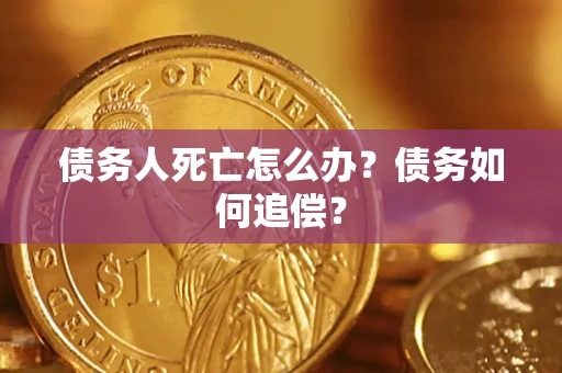 济南债务人死亡怎么办？债务如何追偿？