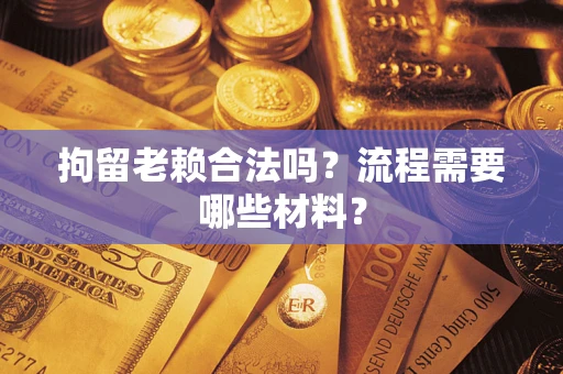 济南拘留老赖合法吗？流程需要哪些材料？