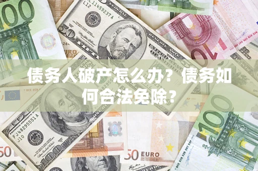 济南债务人破产怎么办？债务如何合法免除？