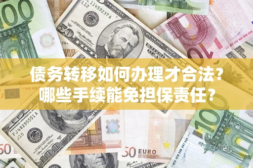 济南债务转移如何办理才合法？哪些手续能免担保责任？