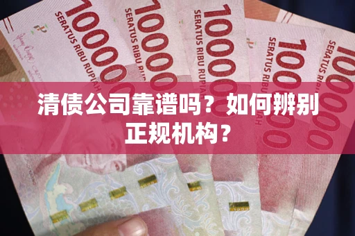 济南清债公司靠谱吗？如何辨别正规机构？