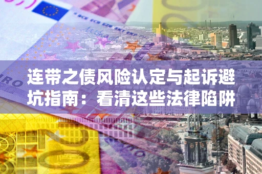 济南连带之债风险认定与起诉避坑指南：看清这些法律陷阱，避免无辜背债