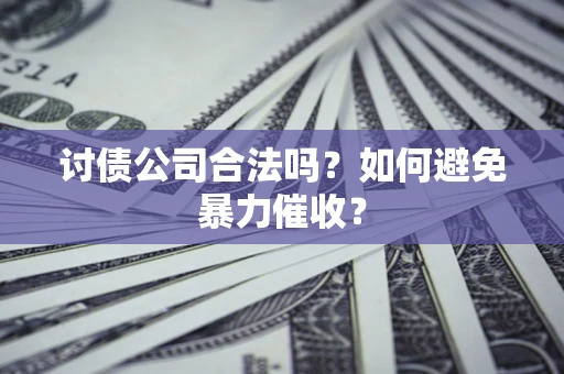 济南讨债公司合法吗？如何避免暴力催收？