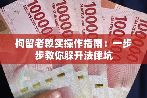 济南拘留老赖实操作指南：一步步教你躲开法律坑