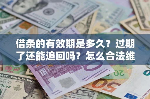 济南借条的有效期是多久？过期了还能追回吗？怎么合法维权？