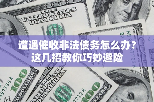 济南遭遇催收非法债务怎么办？这几招教你巧妙避险