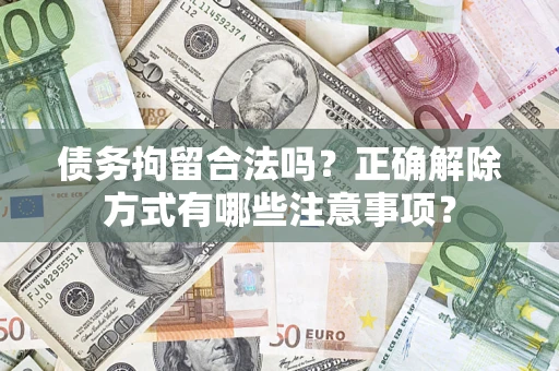 济南债务拘留合法吗？正确解除方式有哪些注意事项？
