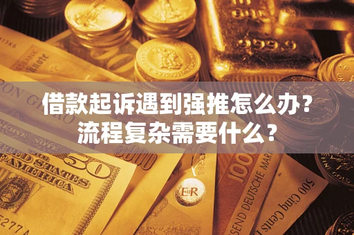济南借款起诉遇到强推怎么办？流程复杂需要什么？