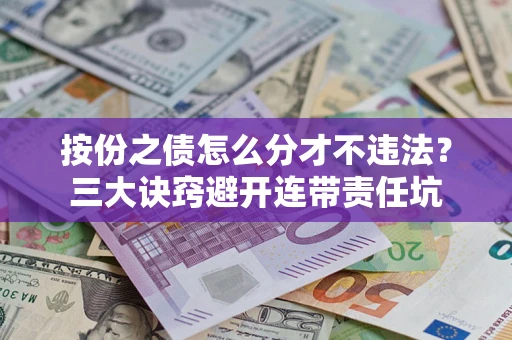 济南按份之债怎么分才不违法？三大诀窍避开连带责任坑