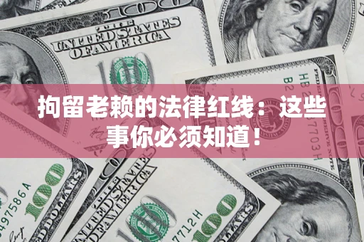 济南拘留老赖的法律红线：这些事你必须知道！