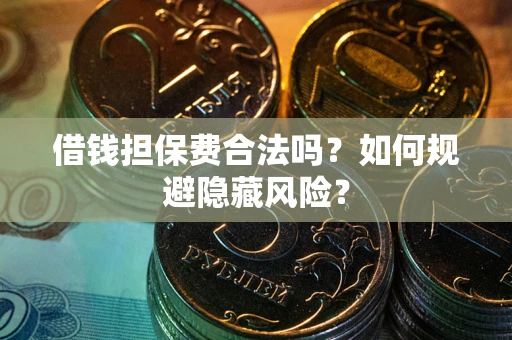 济南借钱担保费合法吗？如何规避隐藏风险？