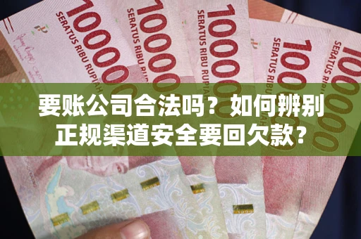 济南要账公司合法吗？如何辨别正规渠道安全要回欠款？