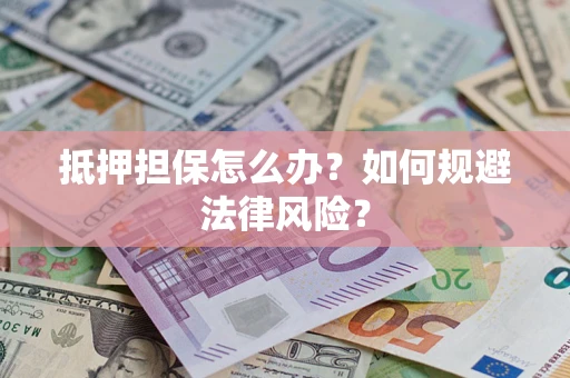 济南抵押担保怎么办？如何规避法律风险？