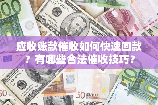 济南应收账款催收如何快速回款？有哪些合法催收技巧？