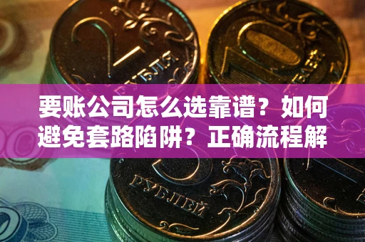 济南要账公司怎么选靠谱？如何避免套路陷阱？正确流程解析