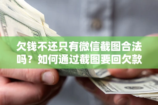 济南欠钱不还只有微信截图合法吗？如何通过截图要回欠款？