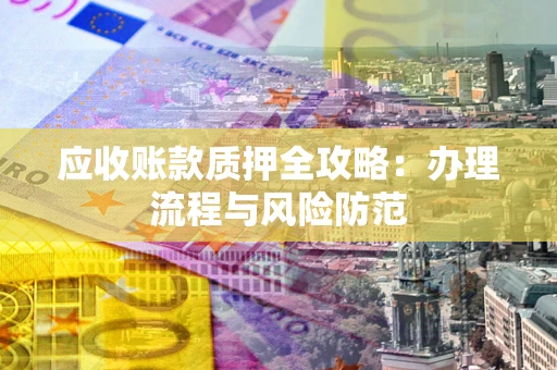 济南应收账款质押全攻略：办理流程与风险防范