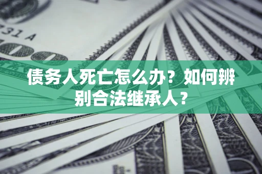 济南债务人死亡怎么办？如何辨别合法继承人？