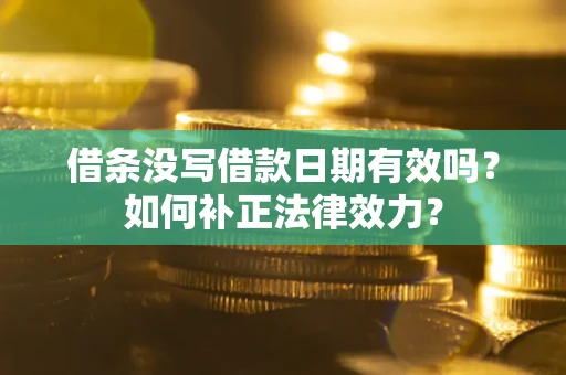 济南借条没写借款日期有效吗？如何补正法律效力？