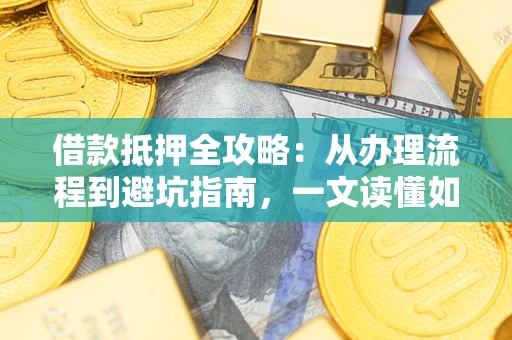 济南借款抵押全攻略：从办理流程到避坑指南，一文读懂如何安全融资