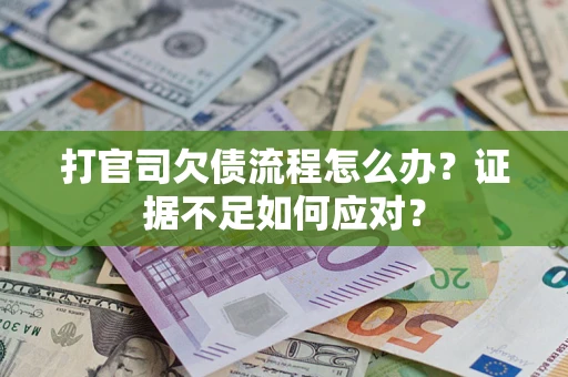 济南打官司欠债流程怎么办？证据不足如何应对？