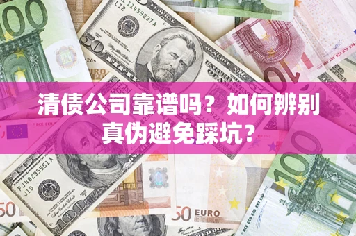 济南清债公司靠谱吗？如何辨别真伪避免踩坑？