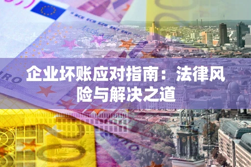 济南企业坏账应对指南：法律风险与解决之道