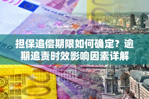 济南担保追偿期限如何确定？逾期追责时效影响因素详解