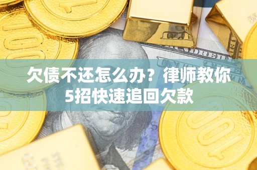 济南欠债不还怎么办？律师教你5招快速追回欠款