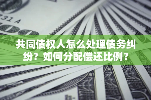 济南共同债权人怎么处理债务纠纷？如何分配偿还比例？