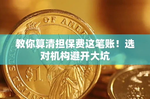 济南教你算清担保费这笔账！选对机构避开大坑