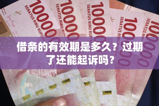 济南借条的有效期是多久？过期了还能起诉吗？