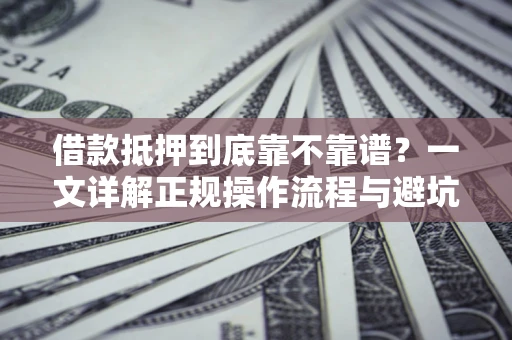 济南借款抵押到底靠不靠谱？一文详解正规操作流程与避坑指南