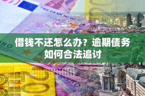 济南借钱不还怎么办？逾期债务如何合法追讨