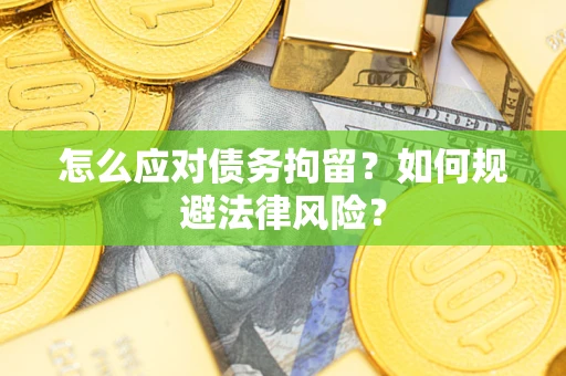 济南怎么应对债务拘留？如何规避法律风险？