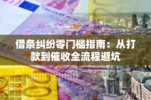 济南借条纠纷零门槛指南：从打款到催收全流程避坑