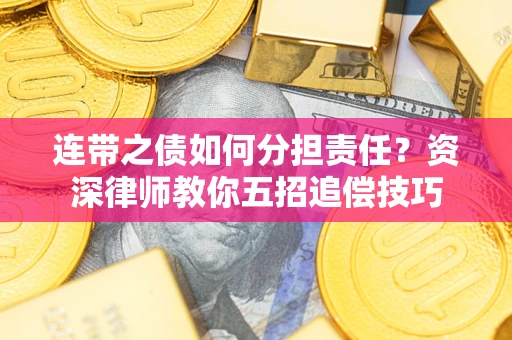 济南连带之债如何分担责任？资深律师教你五招追偿技巧