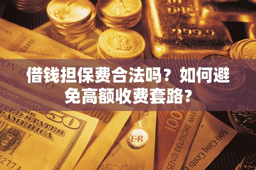 济南借钱担保费合法吗？如何避免高额收费套路？