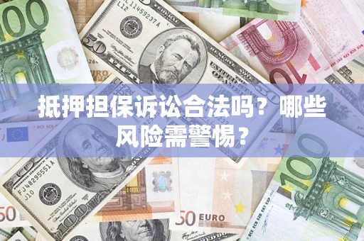 济南抵押担保诉讼合法吗？哪些风险需警惕？