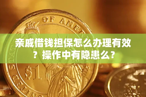 济南亲戚借钱担保怎么办理有效？操作中有隐患么？