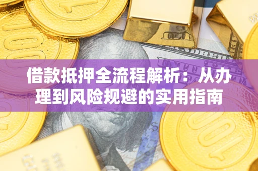 济南借款抵押全流程解析：从办理到风险规避的实用指南