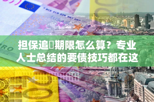 济南担保追償期限怎么算？专业人士总结的要债技巧都在这里了